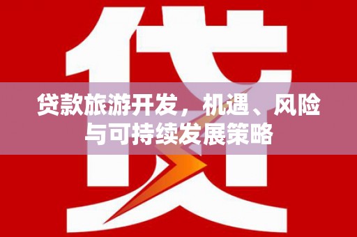 依安贷款旅游开发，机遇、风险与可持续发展策略