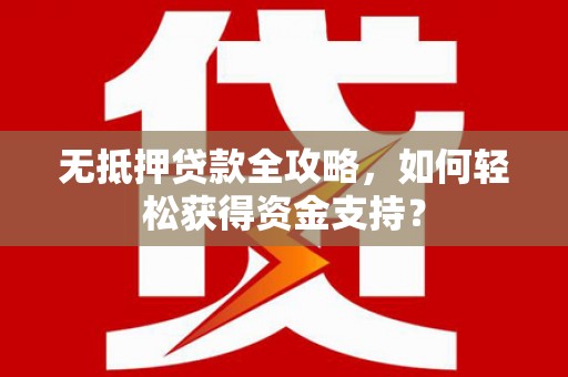 依安无抵押贷款全攻略，如何轻松获得资金支持？