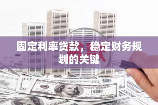依安固定利率贷款，稳定财务规划的关键