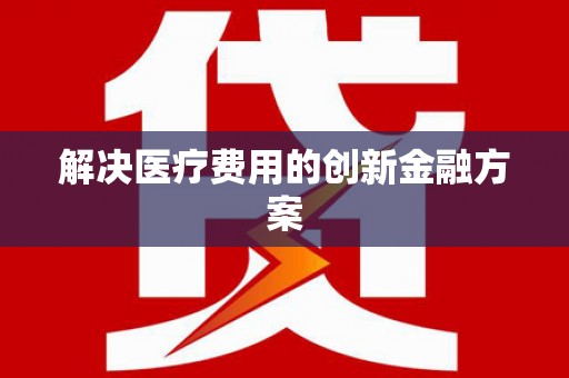 依安解决医疗费用的创新金融方案