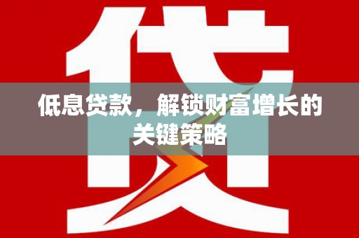 依安低息贷款，解锁财富增长的关键策略