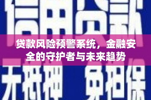 依安贷款风险预警系统，金融安全的守护者与未来趋势
