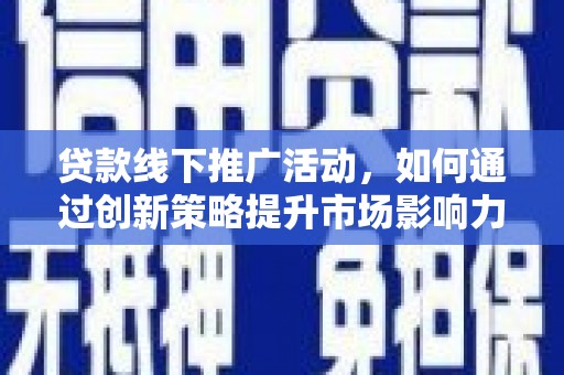 依安贷款线下推广活动，如何通过创新策略提升市场影响力