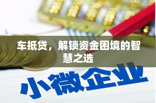 依安车抵贷，解锁资金困境的智慧之选