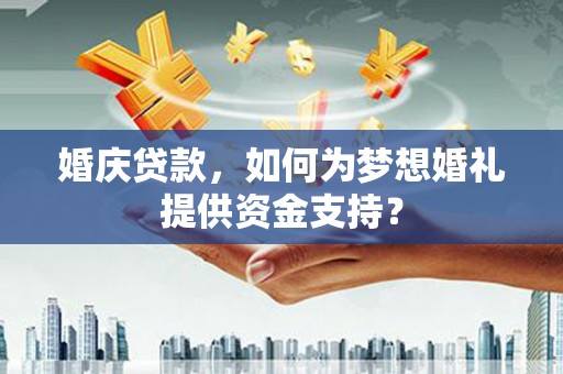 依安婚庆贷款，如何为梦想婚礼提供资金支持？