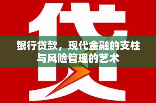 依安银行贷款，现代金融的支柱与风险管理的艺术
