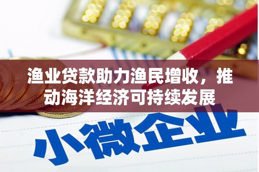 依安渔业贷款助力渔民增收，推动海洋经济可持续发展