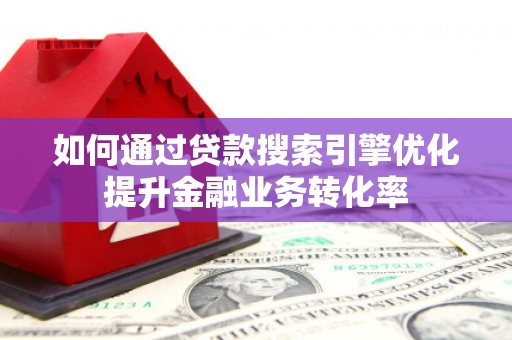 依安如何通过贷款搜索引擎优化提升金融业务转化率