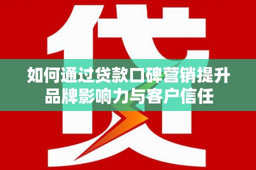 依安如何通过贷款口碑营销提升品牌影响力与客户信任