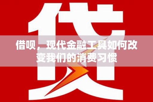 依安借呗，现代金融工具如何改变我们的消费习惯