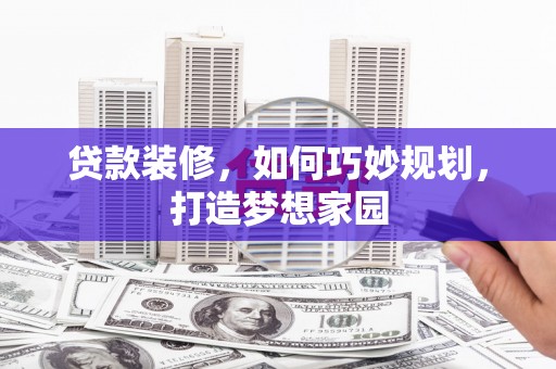 依安贷款装修，如何巧妙规划，打造梦想家园