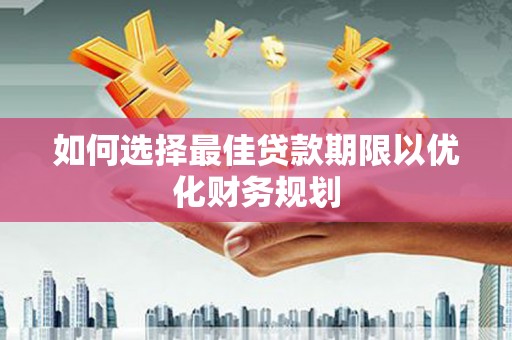 依安如何选择最佳贷款期限以优化财务规划