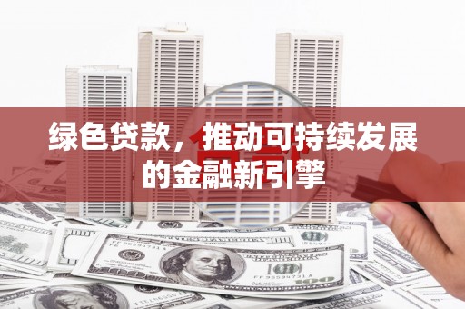 依安绿色贷款，推动可持续发展的金融新引擎