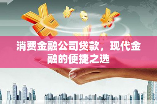 依安消费金融公司贷款，现代金融的便捷之选