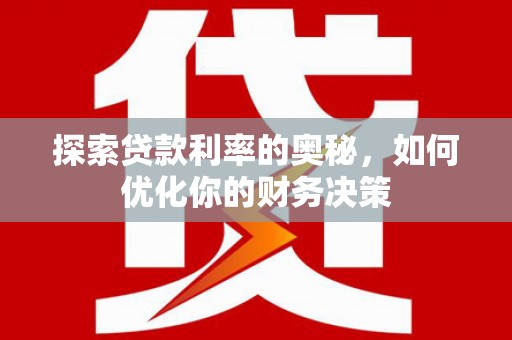 依安探索贷款利率的奥秘，如何优化你的财务决策