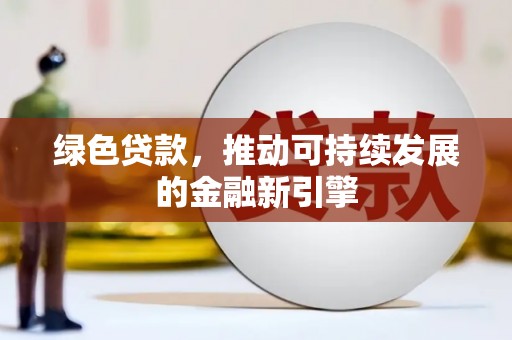 依安绿色贷款，推动可持续发展的金融新引擎