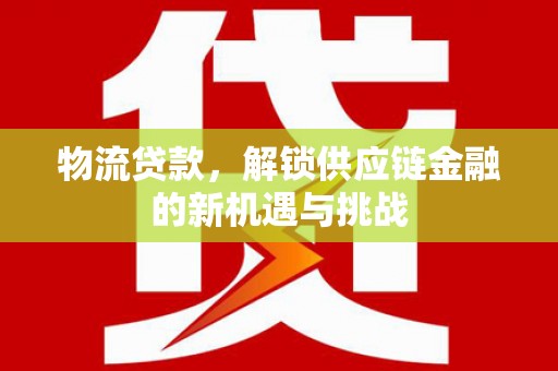 依安物流贷款，解锁供应链金融的新机遇与挑战