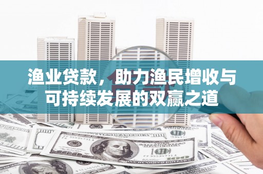 依安渔业贷款，助力渔民增收与可持续发展的双赢之道