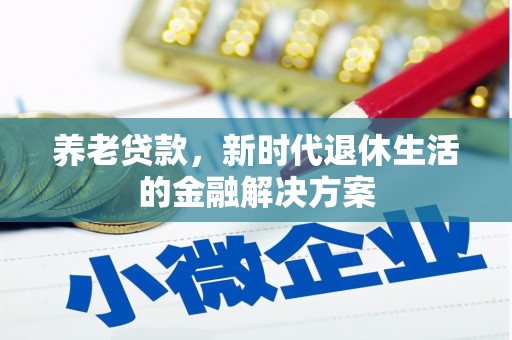 依安养老贷款，新时代退休生活的金融解决方案