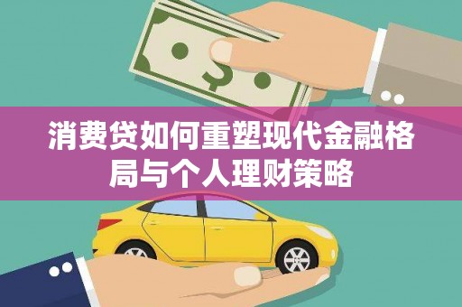 依安消费贷如何重塑现代金融格局与个人理财策略