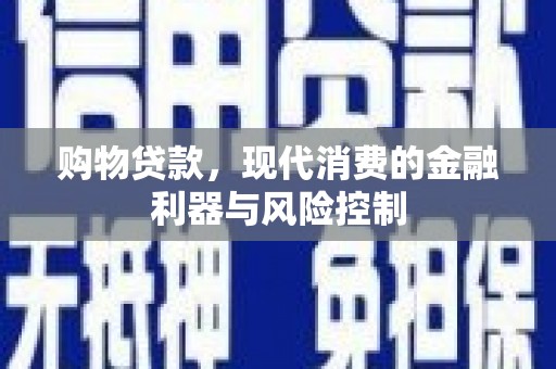 依安购物贷款，现代消费的金融利器与风险控制