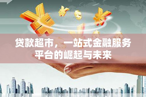 依安贷款超市，一站式金融服务平台的崛起与未来