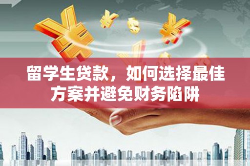 依安留学生贷款，如何选择最佳方案并避免财务陷阱