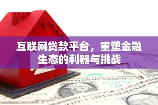 依安互联网贷款平台，重塑金融生态的利器与挑战