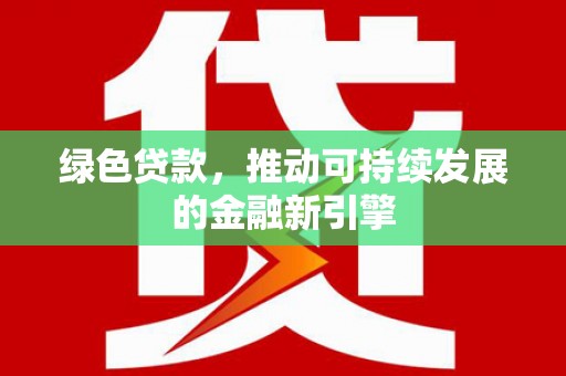 依安绿色贷款，推动可持续发展的金融新引擎