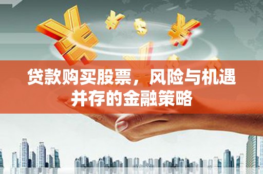 依安贷款购买股票，风险与机遇并存的金融策略