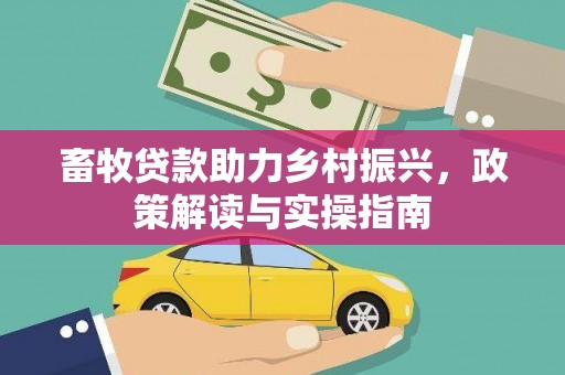 依安畜牧贷款助力乡村振兴，政策解读与实操指南